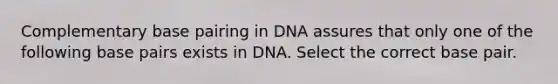 Complementary base pairing in DNA assures that only one of the following base pairs exists in DNA. Select the correct base pair.