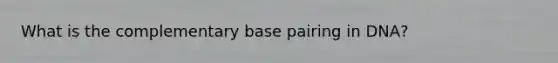 What is the complementary base pairing in DNA?