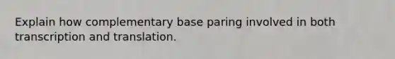 Explain how complementary base paring involved in both <a href='https://www.questionai.com/knowledge/kWsjwWywkN-transcription-and-translation' class='anchor-knowledge'>transcription and translation</a>.