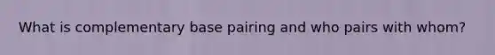 What is complementary base pairing and who pairs with whom?