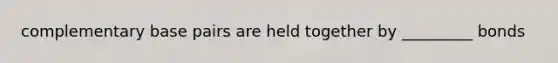 complementary base pairs are held together by _________ bonds