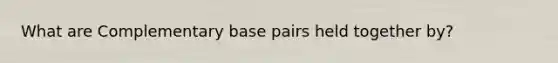 What are Complementary base pairs held together by?