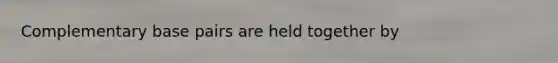 Complementary base pairs are held together by