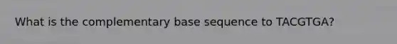 What is the complementary base sequence to TACGTGA?