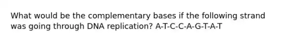 What would be the complementary bases if the following strand was going through <a href='https://www.questionai.com/knowledge/kofV2VQU2J-dna-replication' class='anchor-knowledge'>dna replication</a>? A-T-C-C-A-G-T-A-T