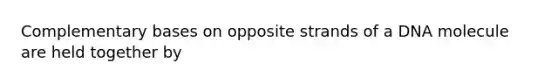 Complementary bases on opposite strands of a DNA molecule are held together by