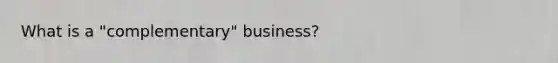 What is a "complementary" business?