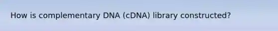 How is complementary DNA (cDNA) library constructed?