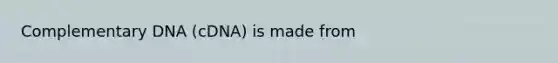 Complementary DNA (cDNA) is made from