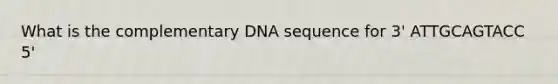 What is the complementary DNA sequence for 3' ATTGCAGTACC 5'