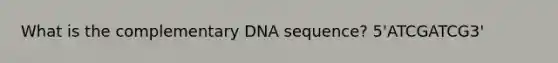 What is the complementary DNA sequence? 5'ATCGATCG3'