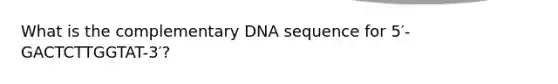 What is the complementary DNA sequence for 5′-GACTCTTGGTAT-3′?