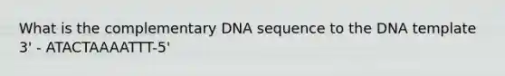 What is the complementary DNA sequence to the DNA template 3' - ATACTAAAATTT-5'