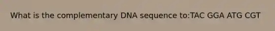 What is the complementary DNA sequence to:TAC GGA ATG CGT