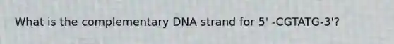 What is the complementary DNA strand for 5' -CGTATG-3'?