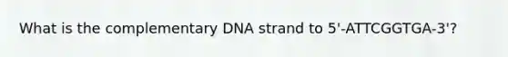 What is the complementary DNA strand to 5'-ATTCGGTGA-3'?