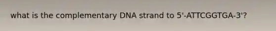 what is the complementary DNA strand to 5'-ATTCGGTGA-3'?