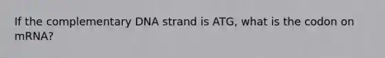 If the complementary DNA strand is ATG, what is the codon on mRNA?