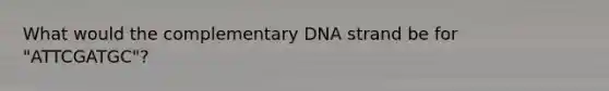 What would the complementary DNA strand be for "ATTCGATGC"?