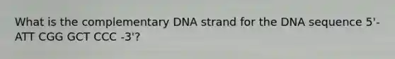 What is the complementary DNA strand for the DNA sequence 5'-ATT CGG GCT CCC -3'?