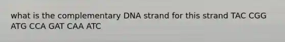 what is the complementary DNA strand for this strand TAC CGG ATG CCA GAT CAA ATC