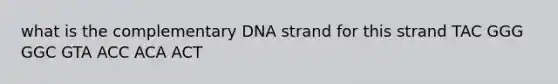 what is the complementary DNA strand for this strand TAC GGG GGC GTA ACC ACA ACT