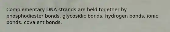 Complementary DNA strands are held together by phosphodiester bonds. glycosidic bonds. hydrogen bonds. ionic bonds. covalent bonds.