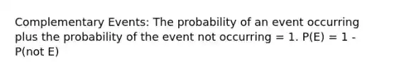 Complementary Events: The probability of an event occurring plus the probability of the event not occurring = 1. P(E) = 1 - P(not E)