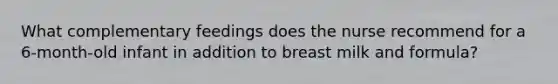 What complementary feedings does the nurse recommend for a 6-month-old infant in addition to breast milk and formula?