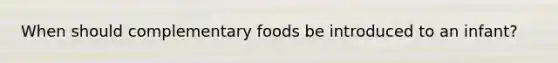 When should complementary foods be introduced to an infant?