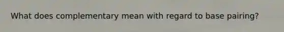 What does complementary mean with regard to base pairing?