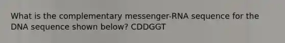 What is the complementary messenger-RNA sequence for the DNA sequence shown below? CDDGGT