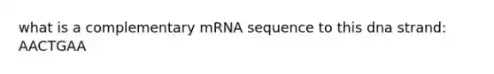 what is a complementary mRNA sequence to this dna strand: AACTGAA