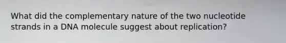 What did the complementary nature of the two nucleotide strands in a DNA molecule suggest about replication?