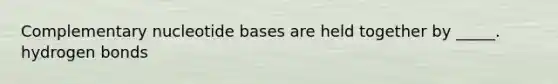 Complementary nucleotide bases are held together by _____. hydrogen bonds