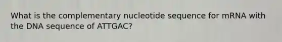 What is the complementary nucleotide sequence for mRNA with the DNA sequence of ATTGAC?