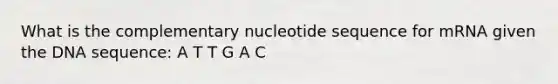 What is the complementary nucleotide sequence for mRNA given the DNA sequence: A T T G A C