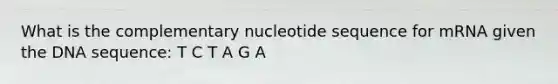 What is the complementary nucleotide sequence for mRNA given the DNA sequence: T C T A G A