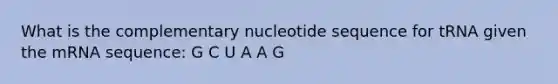 What is the complementary nucleotide sequence for tRNA given the mRNA sequence: G C U A A G