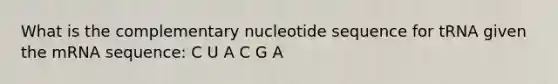 What is the complementary nucleotide sequence for tRNA given the mRNA sequence: C U A C G A