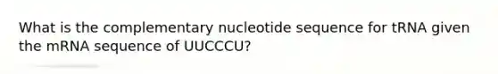 What is the complementary nucleotide sequence for tRNA given the mRNA sequence of UUCCCU?