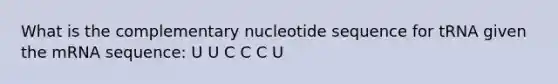 What is the complementary nucleotide sequence for tRNA given the mRNA sequence: U U C C C U