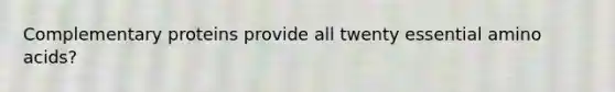 Complementary proteins provide all twenty essential amino acids?
