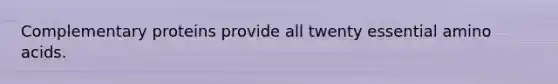 Complementary proteins provide all twenty essential amino acids.