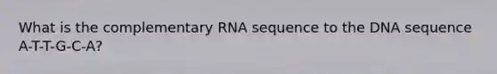 What is the complementary RNA sequence to the DNA sequence A-T-T-G-C-A?