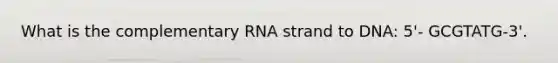 What is the complementary RNA strand to DNA: 5'- GCGTATG-3'.