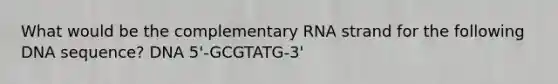 What would be the complementary RNA strand for the following DNA sequence? DNA 5'-GCGTATG-3'