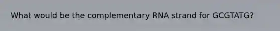 What would be the complementary RNA strand for GCGTATG?