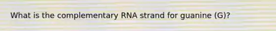 What is the complementary RNA strand for guanine (G)?