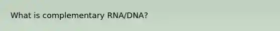 What is complementary RNA/DNA?